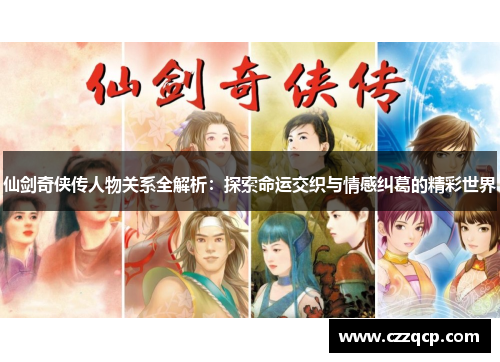 仙剑奇侠传人物关系全解析:探索命运交织与情感纠葛的精彩世界 仙剑奇侠传人物关系全解析:探索命运交织与情感纠葛的精彩世界