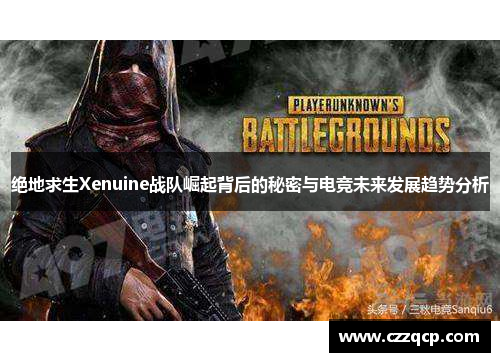 绝地求生Xenuine战队崛起背后的秘密与电竞未来发展趋势分析 绝地求生Xenuine战队崛起背后的秘密与电竞未来发展趋势分析